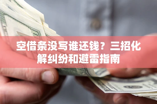 北京空借条没写谁还钱？三招化解纠纷和避雷指南