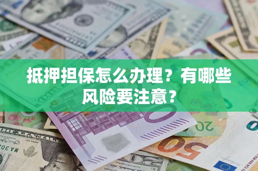 北京抵押担保怎么办理？有哪些风险要注意？
