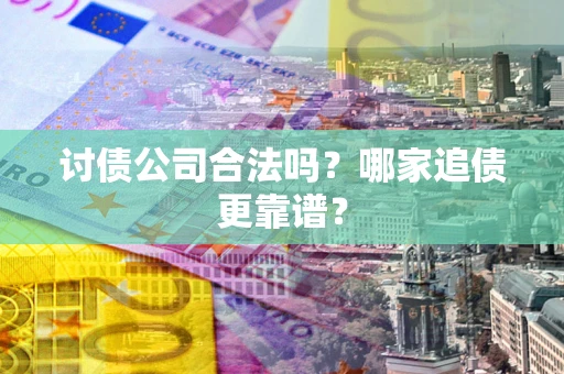 北京讨债公司合法吗？哪家追债更靠谱？