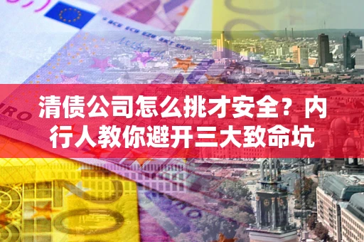 北京清债公司怎么挑才安全？内行人教你避开三大致命坑