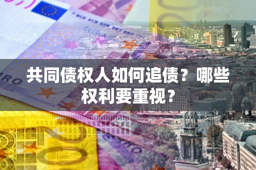 北京共同债权人如何追债？哪些权利要重视？