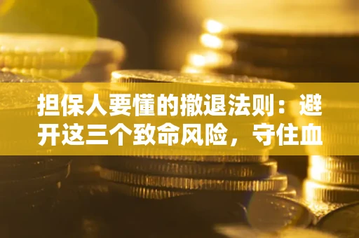 北京担保人要懂的撤退法则：避开这三个致命风险，守住血汗钱