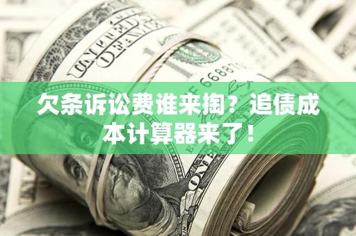 北京欠条诉讼费谁来掏？追债成本计算器来了！