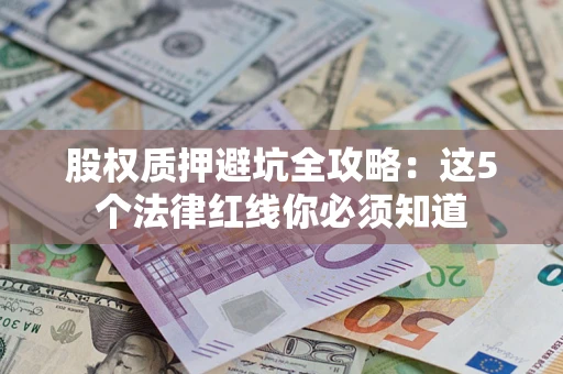 北京股权质押避坑全攻略：这5个法律红线你必须知道