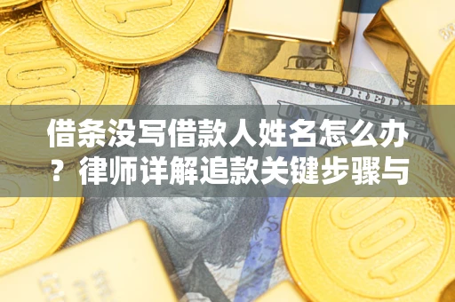 北京借条没写借款人姓名怎么办？律师详解追款关键步骤与证据链构建