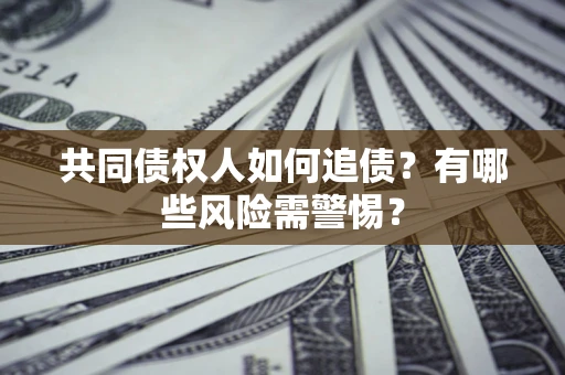 北京共同债权人如何追债？有哪些风险需警惕？