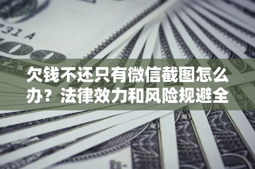 北京欠钱不还只有微信截图怎么办？法律效力和风险规避全解析