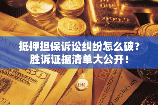 北京抵押担保诉讼纠纷怎么破？胜诉证据清单大公开！