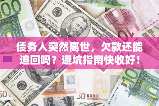 北京债务人突然离世，欠款还能追回吗？避坑指南快收好！