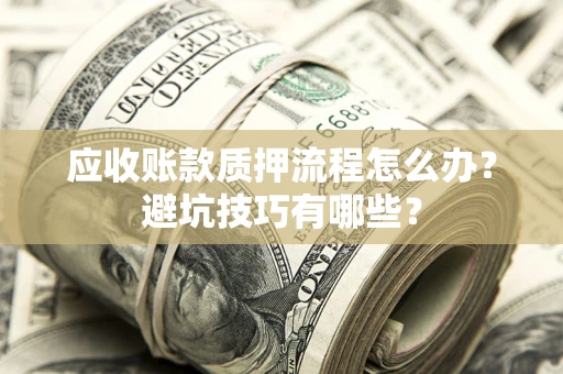 北京应收账款质押流程怎么办？避坑技巧有哪些？
