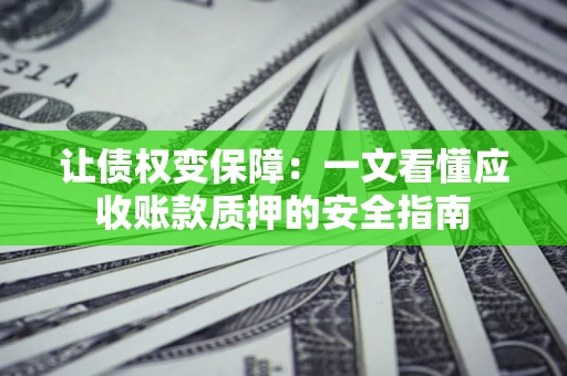 北京让债权变保障：一文看懂应收账款质押的安全指南
