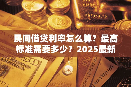 北京民间借贷利率怎么算？最高标准需要多少？2025最新避坑指南