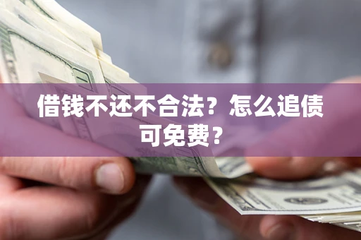 北京借钱不还不合法？怎么追债可免费？