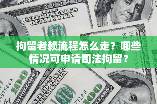 北京拘留老赖流程怎么走？哪些情况可申请司法拘留？