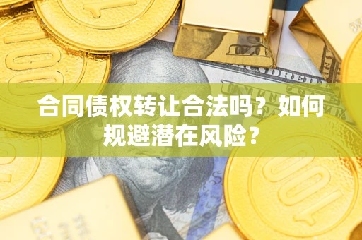 北京合同债权转让合法吗?如何规避潜在风险? 北京合同债权转让合法吗?如何规避潜在风险?