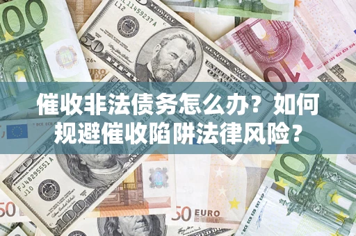 北京催收非法债务怎么办？如何规避催收陷阱法律风险？