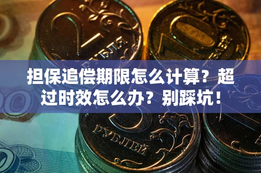北京担保追偿期限怎么计算？超过时效怎么办？别踩坑！