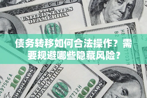 北京债务转移如何合法操作？需要规避哪些隐藏风险？
