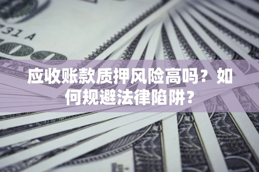 北京应收账款质押风险高吗？如何规避法律陷阱？