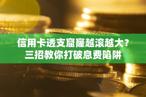 北京信用卡透支窟窿越滚越大？三招教你打破息费陷阱