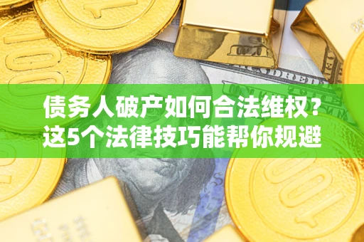 北京债务人破产如何合法维权？这5个法律技巧能帮你规避风险