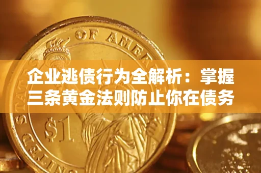 北京企业逃债行为全解析：掌握三条黄金法则防止你在债务乱局中“踩雷”
