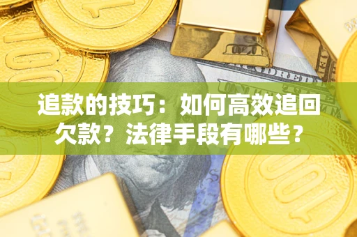 北京追款的技巧：如何高效追回欠款？法律手段有哪些？