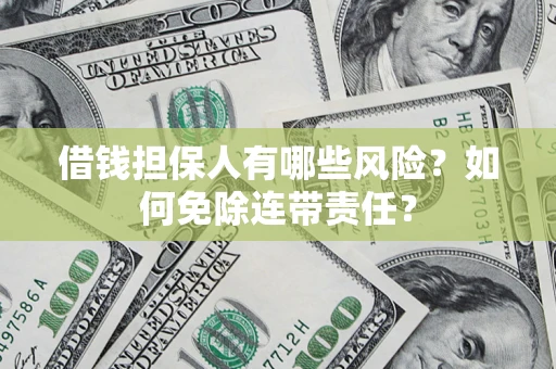 北京借钱担保人有哪些风险？如何免除连带责任？