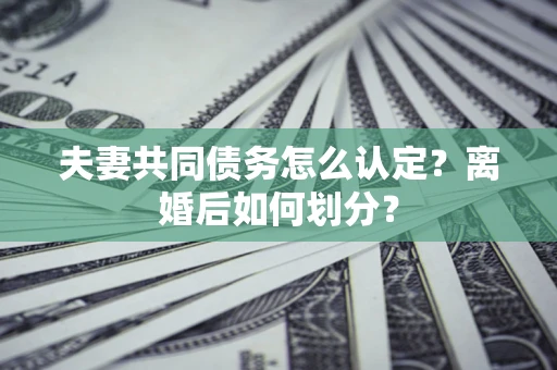 北京夫妻共同债务怎么认定？离婚后如何划分？