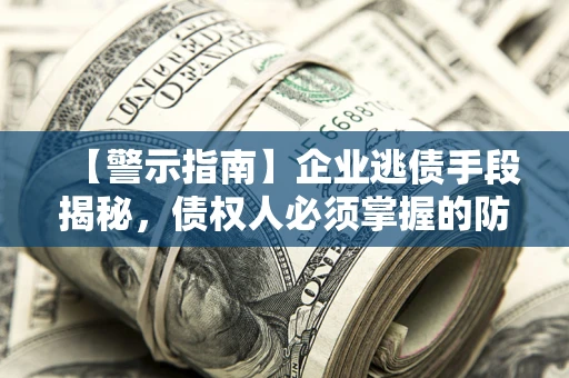 北京【警示指南】企业逃债手段揭秘，债权人必须掌握的防坑宝典