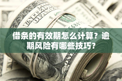 北京借条的有效期怎么计算？逾期风险有哪些技巧？