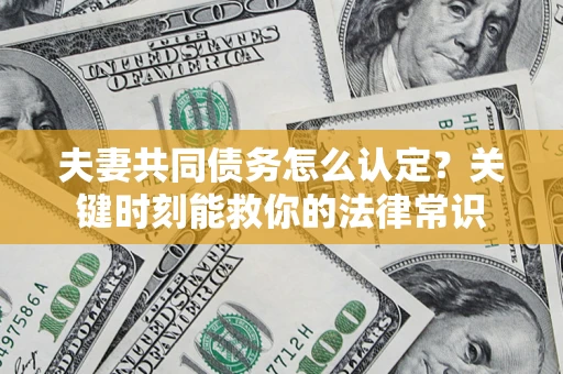 北京夫妻共同债务怎么认定？关键时刻能救你的法律常识