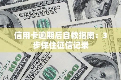 北京信用卡逾期后自救指南：3步保住征信记录