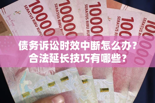北京债务诉讼时效中断怎么办？合法延长技巧有哪些？