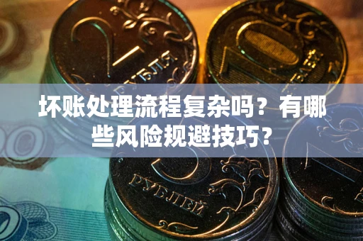 北京坏账处理流程复杂吗？有哪些风险规避技巧？