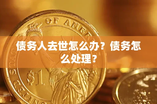 北京债务人去世怎么办？债务怎么处理？