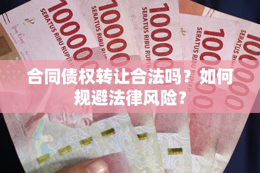 北京合同债权转让合法吗？如何规避法律风险？
