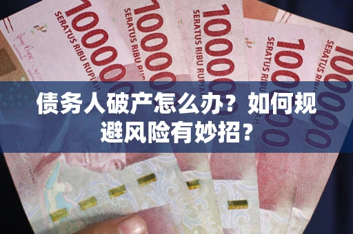 北京债务人破产怎么办？如何规避风险有妙招？