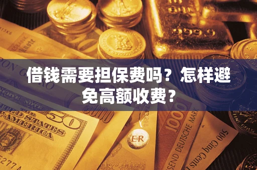 北京借钱需要担保费吗？怎样避免高额收费？