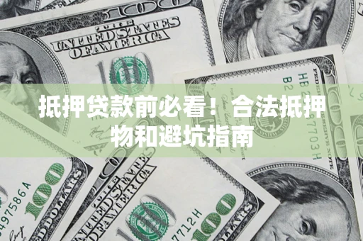 北京抵押贷款前必看！合法抵押物和避坑指南
