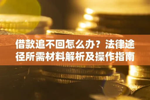 北京借款追不回怎么办？法律途径所需材料解析及操作指南