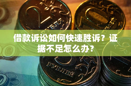 北京借款诉讼如何快速胜诉？证据不足怎么办？