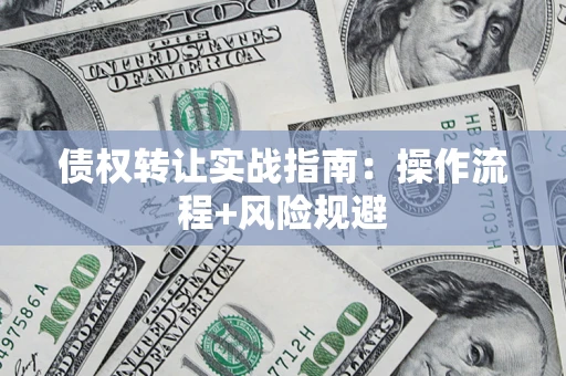 北京债权转让实战指南：操作流程+风险规避