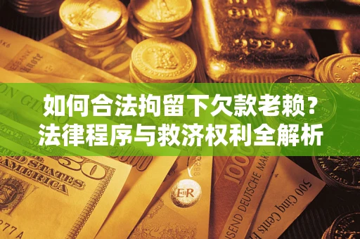 北京如何合法拘留下欠款老赖？法律程序与救济权利全解析