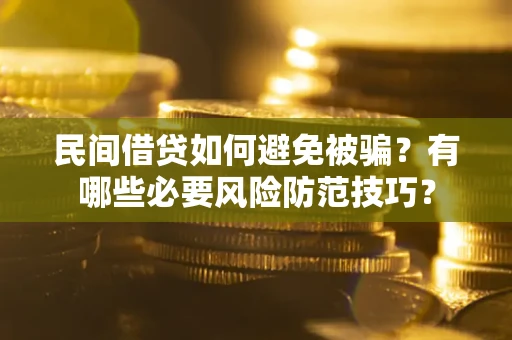 北京民间借贷如何避免被骗？有哪些必要风险防范技巧？
