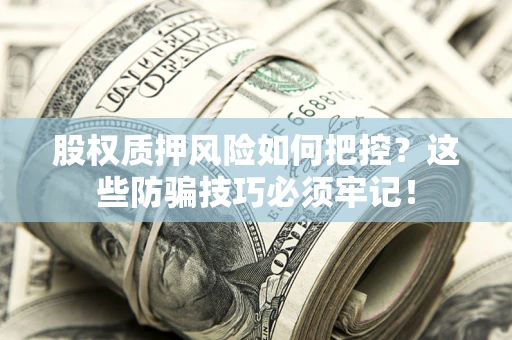 北京股权质押风险如何把控？这些防骗技巧必须牢记！