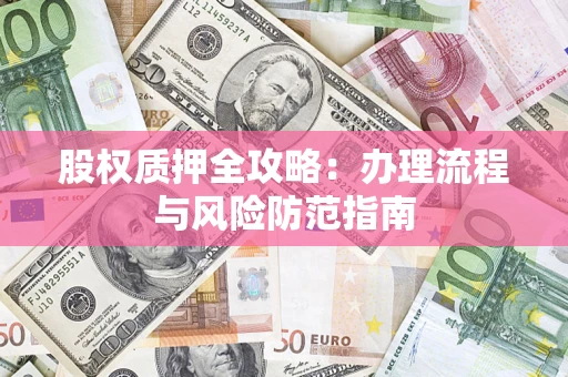 北京股权质押全攻略：办理流程与风险防范指南