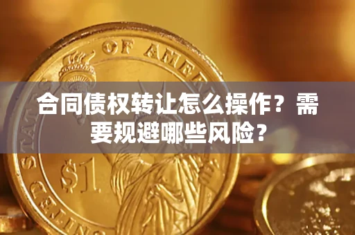 北京合同债权转让怎么操作？需要规避哪些风险？