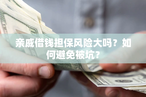 北京亲戚借钱担保风险大吗？如何避免被坑？