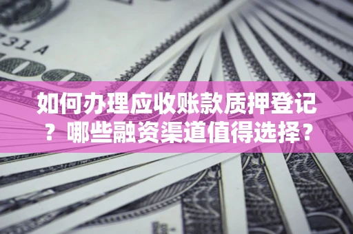 北京如何办理应收账款质押登记？哪些融资渠道值得选择？